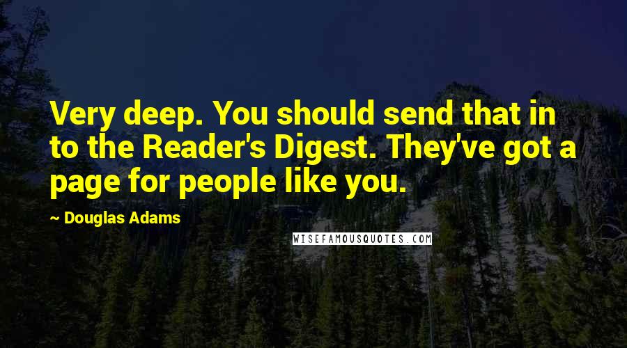 Douglas Adams Quotes: Very deep. You should send that in to the Reader's Digest. They've got a page for people like you.