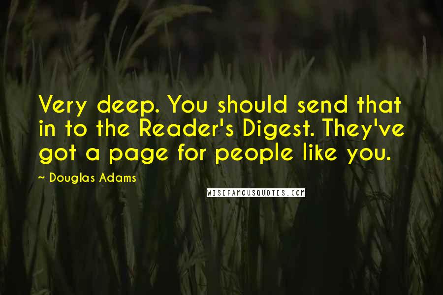 Douglas Adams Quotes: Very deep. You should send that in to the Reader's Digest. They've got a page for people like you.