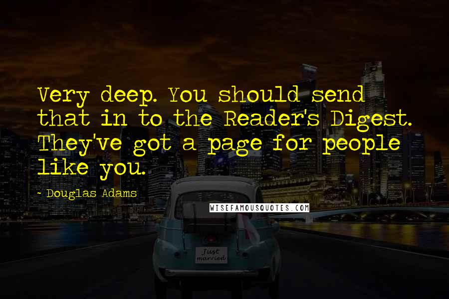 Douglas Adams Quotes: Very deep. You should send that in to the Reader's Digest. They've got a page for people like you.