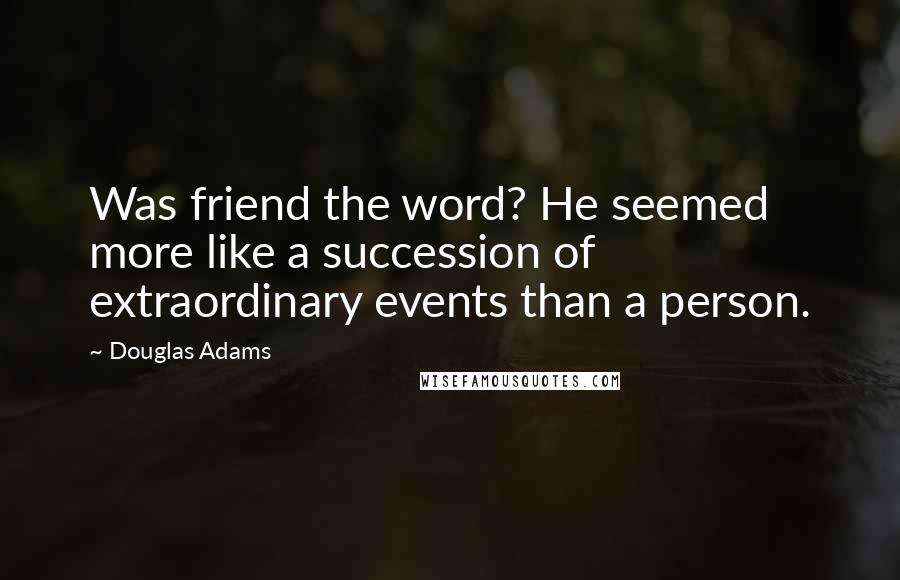 Douglas Adams Quotes: Was friend the word? He seemed more like a succession of extraordinary events than a person.