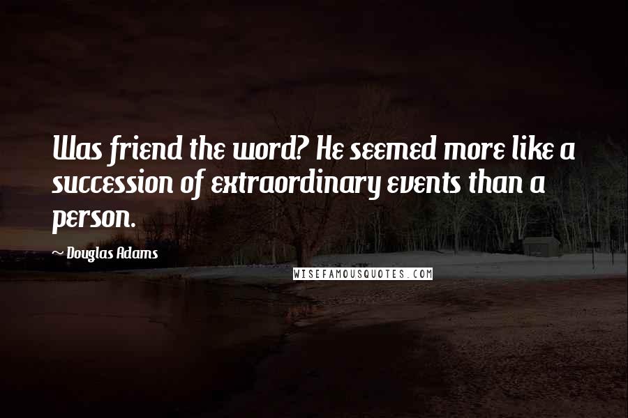 Douglas Adams Quotes: Was friend the word? He seemed more like a succession of extraordinary events than a person.