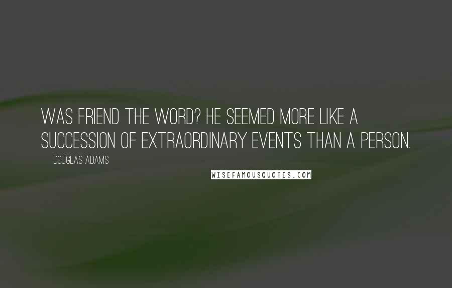 Douglas Adams Quotes: Was friend the word? He seemed more like a succession of extraordinary events than a person.