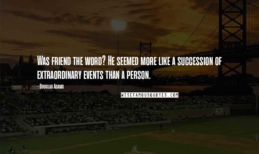 Douglas Adams Quotes: Was friend the word? He seemed more like a succession of extraordinary events than a person.