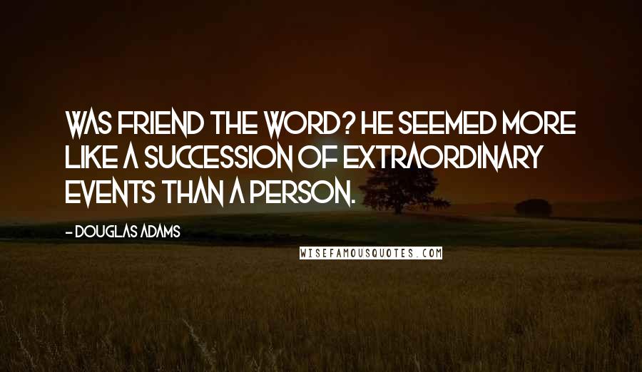 Douglas Adams Quotes: Was friend the word? He seemed more like a succession of extraordinary events than a person.