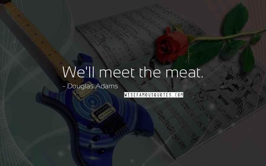 Douglas Adams Quotes: We'll meet the meat.