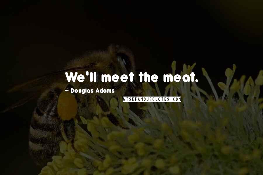 Douglas Adams Quotes: We'll meet the meat.