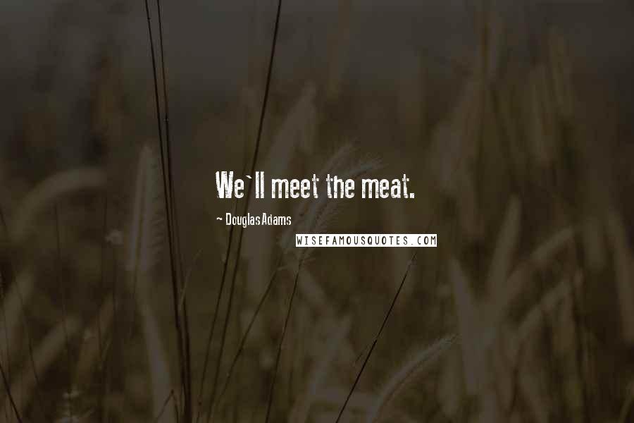 Douglas Adams Quotes: We'll meet the meat.