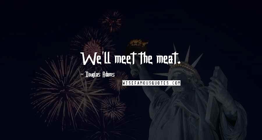 Douglas Adams Quotes: We'll meet the meat.
