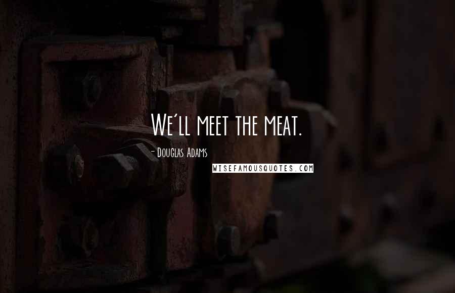 Douglas Adams Quotes: We'll meet the meat.