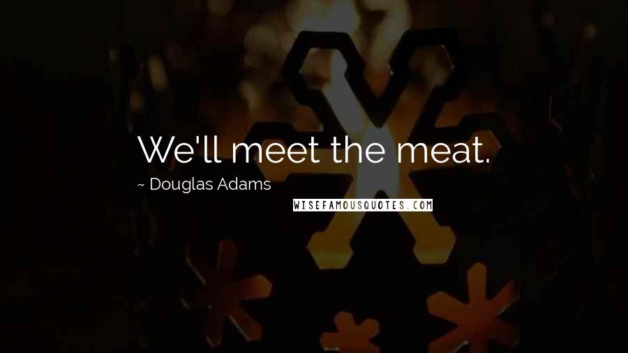 Douglas Adams Quotes: We'll meet the meat.