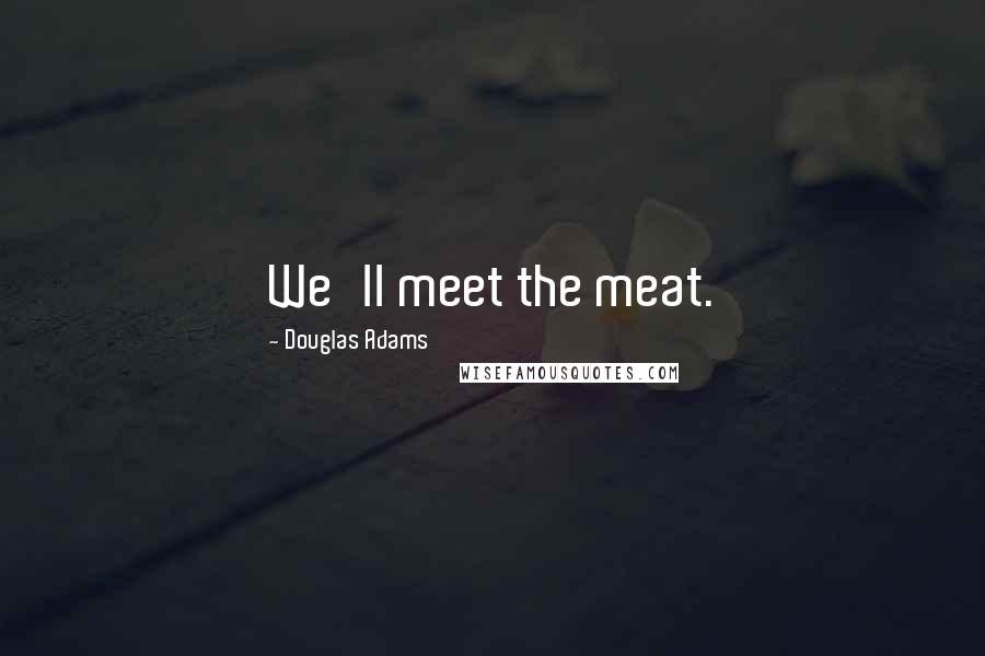 Douglas Adams Quotes: We'll meet the meat.