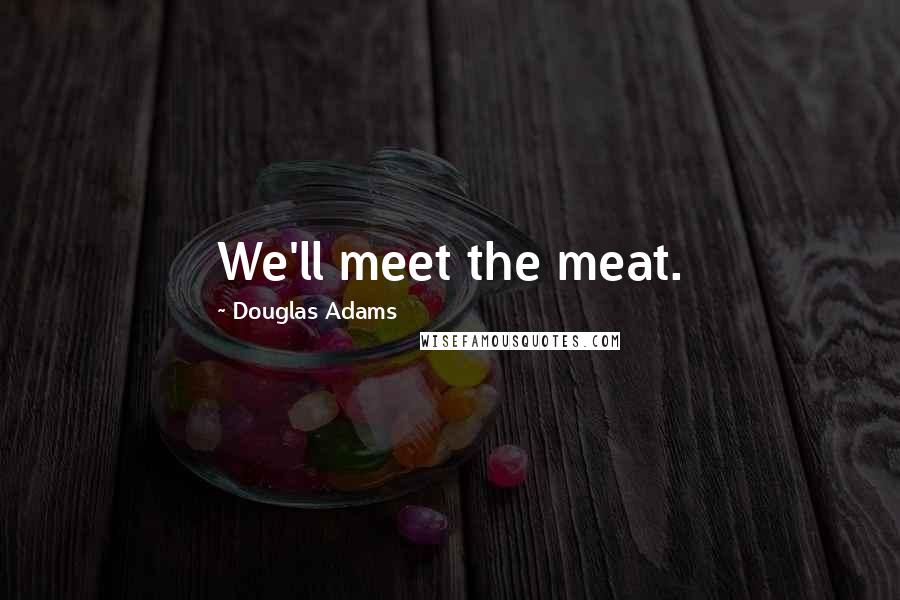 Douglas Adams Quotes: We'll meet the meat.