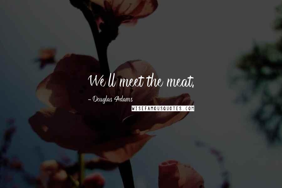 Douglas Adams Quotes: We'll meet the meat.