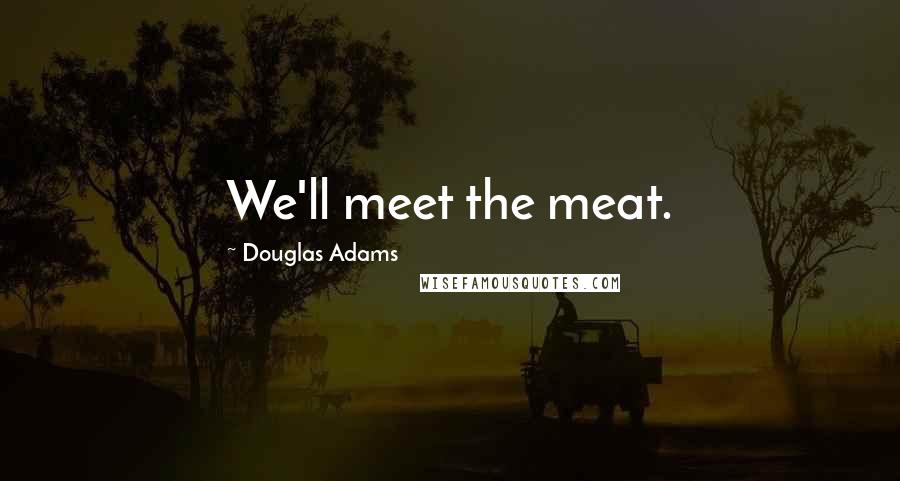 Douglas Adams Quotes: We'll meet the meat.