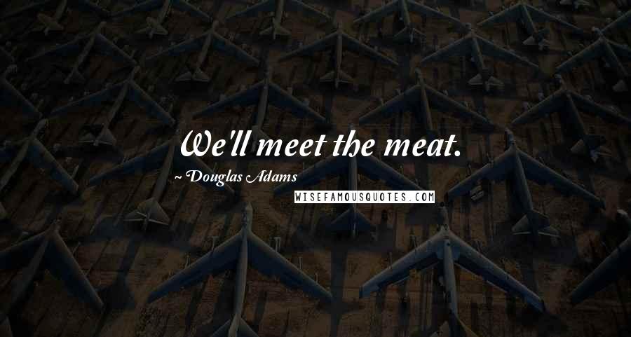 Douglas Adams Quotes: We'll meet the meat.