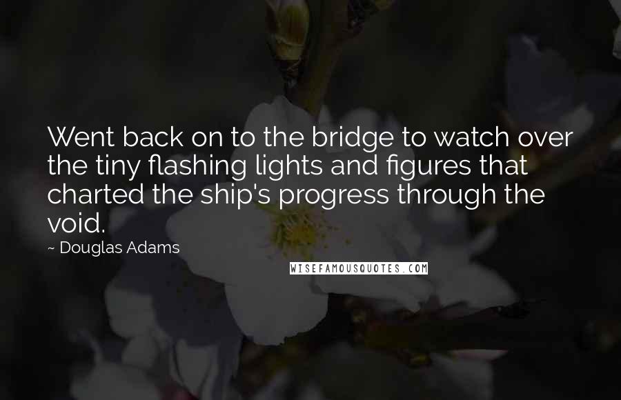 Douglas Adams Quotes: Went back on to the bridge to watch over the tiny flashing lights and figures that charted the ship's progress through the void.