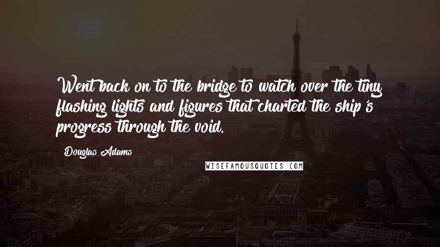 Douglas Adams Quotes: Went back on to the bridge to watch over the tiny flashing lights and figures that charted the ship's progress through the void.