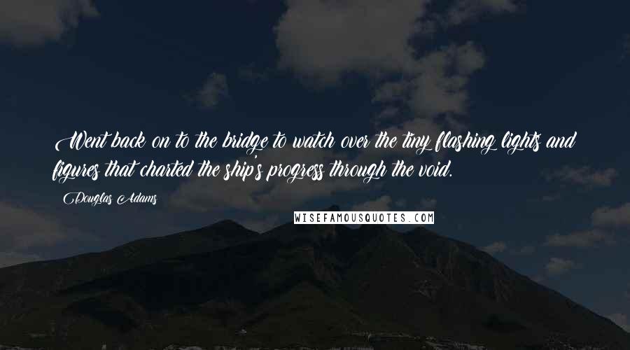 Douglas Adams Quotes: Went back on to the bridge to watch over the tiny flashing lights and figures that charted the ship's progress through the void.