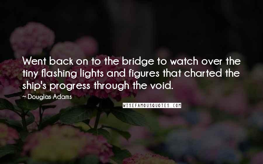 Douglas Adams Quotes: Went back on to the bridge to watch over the tiny flashing lights and figures that charted the ship's progress through the void.