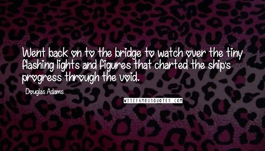 Douglas Adams Quotes: Went back on to the bridge to watch over the tiny flashing lights and figures that charted the ship's progress through the void.