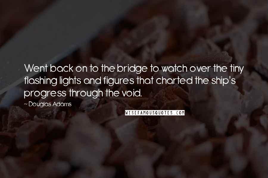 Douglas Adams Quotes: Went back on to the bridge to watch over the tiny flashing lights and figures that charted the ship's progress through the void.