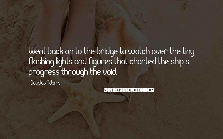 Douglas Adams Quotes: Went back on to the bridge to watch over the tiny flashing lights and figures that charted the ship's progress through the void.