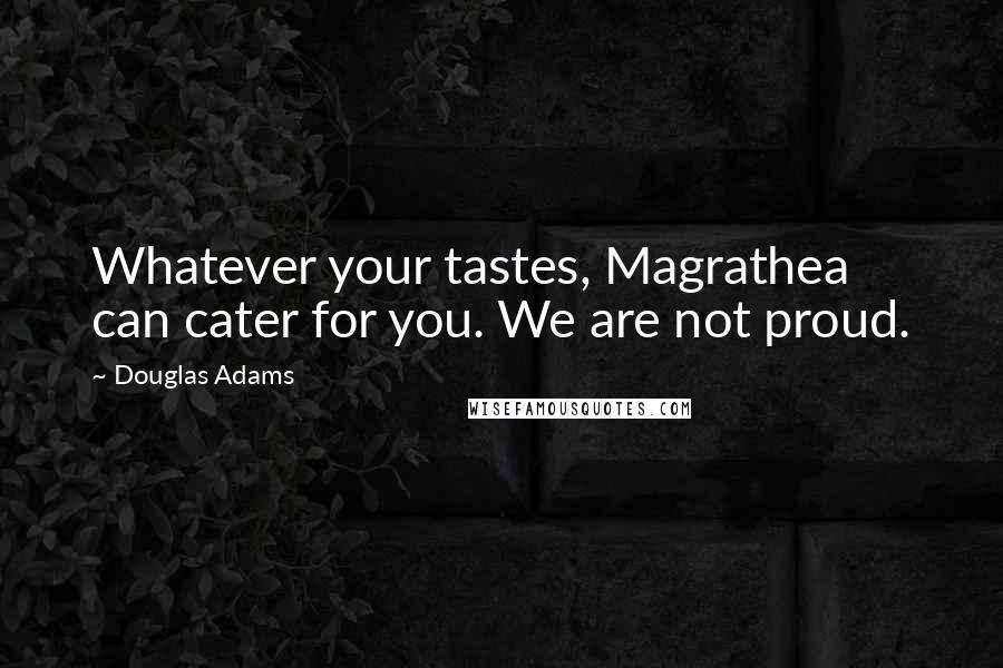 Douglas Adams Quotes: Whatever your tastes, Magrathea can cater for you. We are not proud.