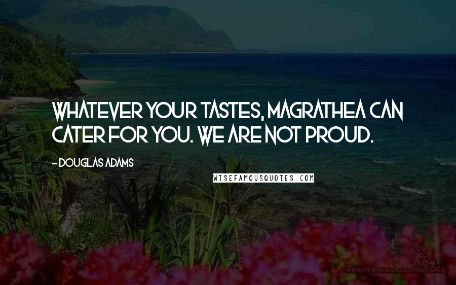 Douglas Adams Quotes: Whatever your tastes, Magrathea can cater for you. We are not proud.