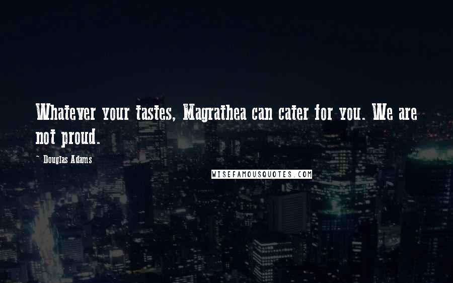 Douglas Adams Quotes: Whatever your tastes, Magrathea can cater for you. We are not proud.
