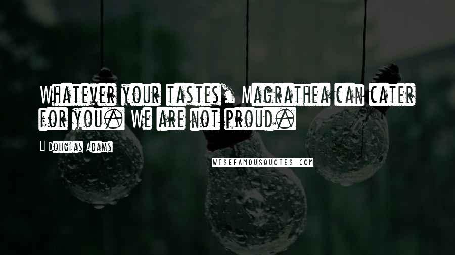 Douglas Adams Quotes: Whatever your tastes, Magrathea can cater for you. We are not proud.