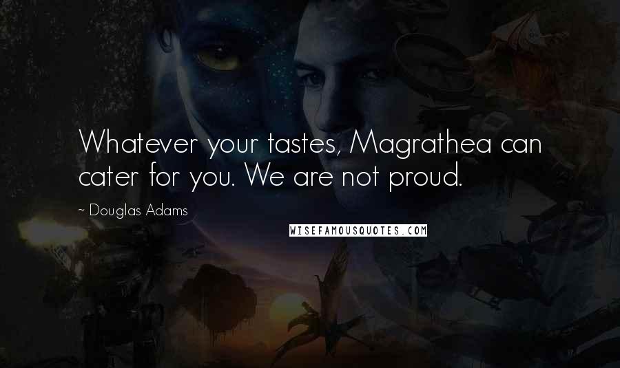 Douglas Adams Quotes: Whatever your tastes, Magrathea can cater for you. We are not proud.
