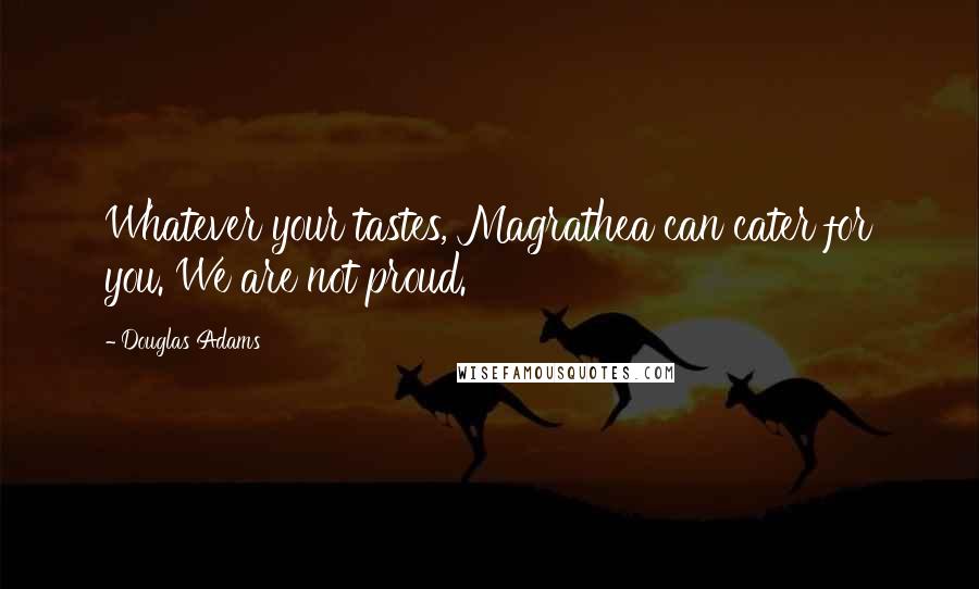 Douglas Adams Quotes: Whatever your tastes, Magrathea can cater for you. We are not proud.