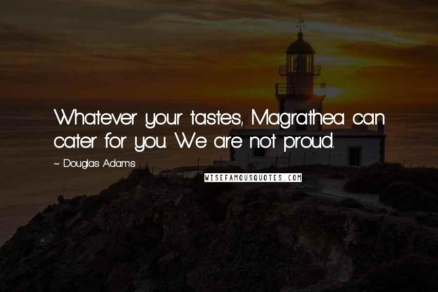 Douglas Adams Quotes: Whatever your tastes, Magrathea can cater for you. We are not proud.