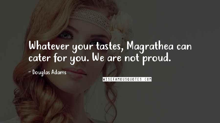 Douglas Adams Quotes: Whatever your tastes, Magrathea can cater for you. We are not proud.
