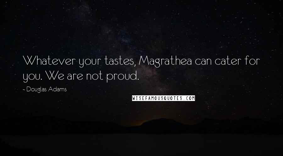 Douglas Adams Quotes: Whatever your tastes, Magrathea can cater for you. We are not proud.