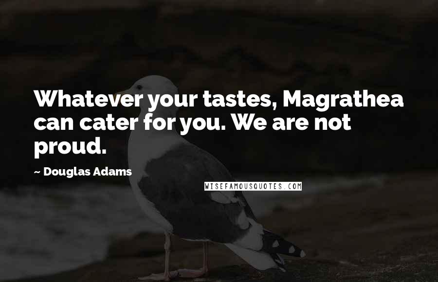 Douglas Adams Quotes: Whatever your tastes, Magrathea can cater for you. We are not proud.