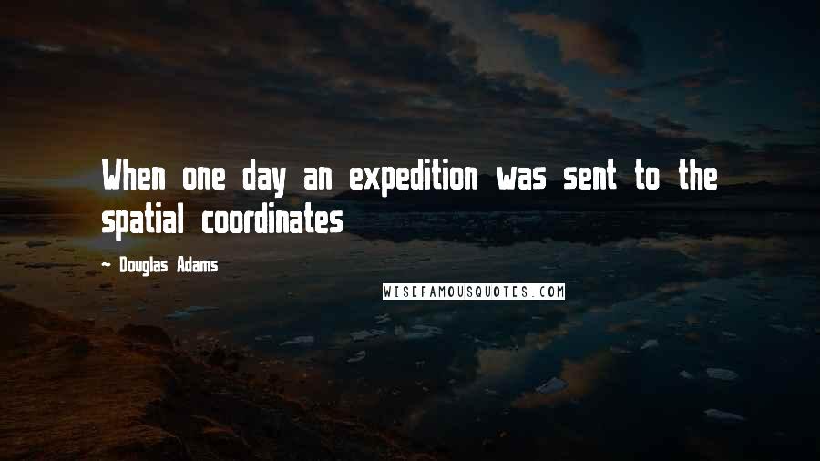 Douglas Adams Quotes: When one day an expedition was sent to the spatial coordinates