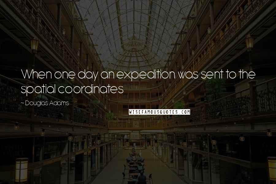 Douglas Adams Quotes: When one day an expedition was sent to the spatial coordinates