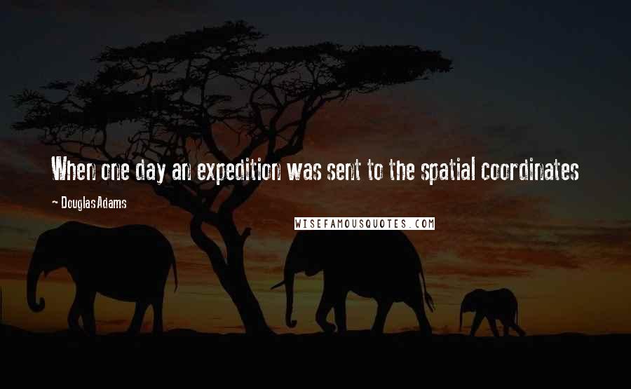 Douglas Adams Quotes: When one day an expedition was sent to the spatial coordinates