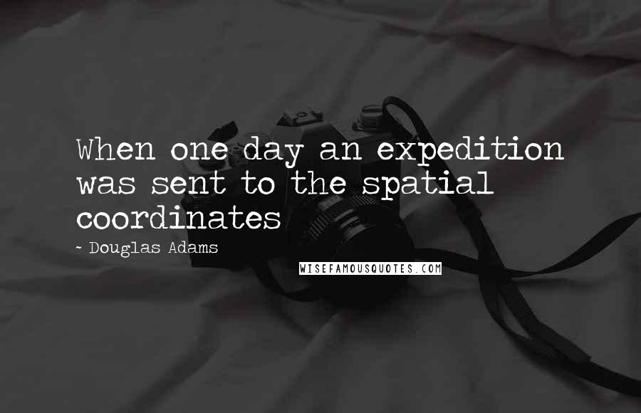 Douglas Adams Quotes: When one day an expedition was sent to the spatial coordinates