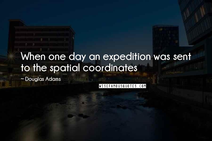 Douglas Adams Quotes: When one day an expedition was sent to the spatial coordinates