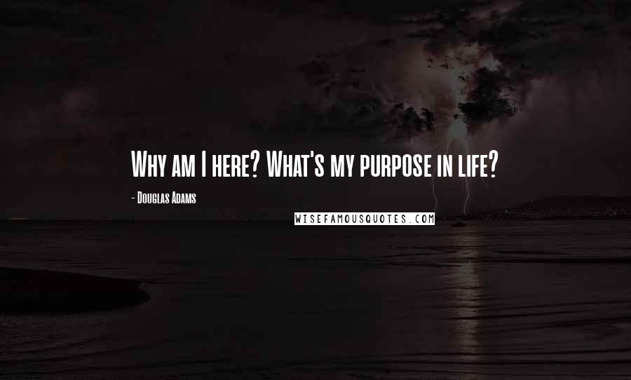 Douglas Adams Quotes: Why am I here? What's my purpose in life?