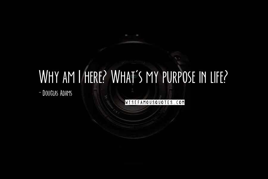 Douglas Adams Quotes: Why am I here? What's my purpose in life?