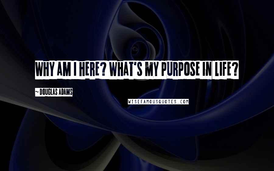Douglas Adams Quotes: Why am I here? What's my purpose in life?