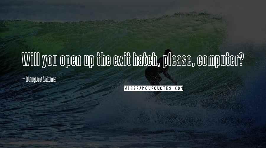 Douglas Adams Quotes: Will you open up the exit hatch, please, computer?