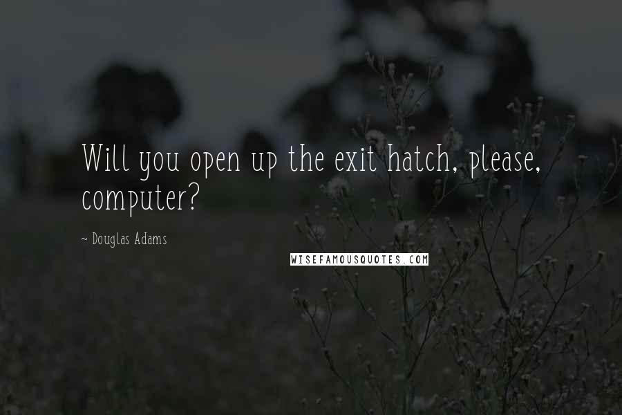 Douglas Adams Quotes: Will you open up the exit hatch, please, computer?