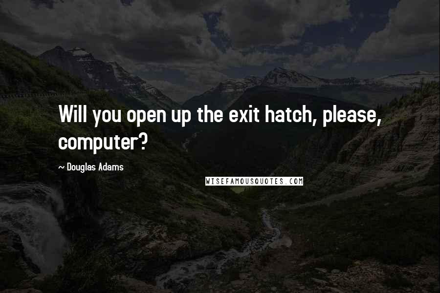 Douglas Adams Quotes: Will you open up the exit hatch, please, computer?