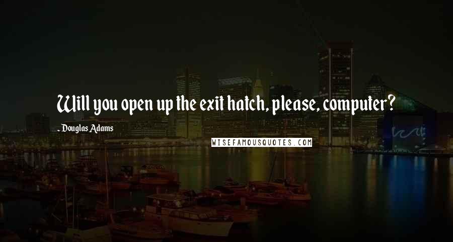 Douglas Adams Quotes: Will you open up the exit hatch, please, computer?