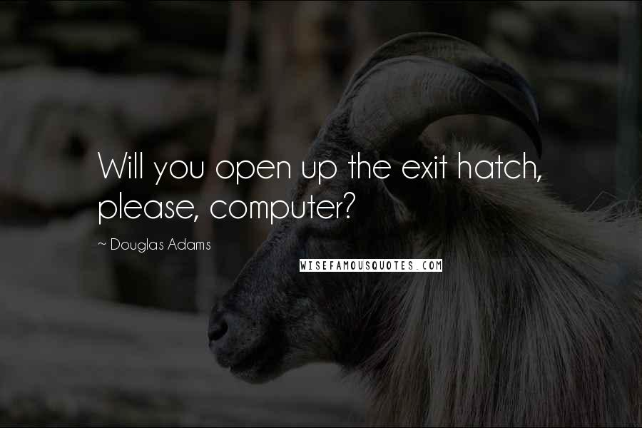 Douglas Adams Quotes: Will you open up the exit hatch, please, computer?