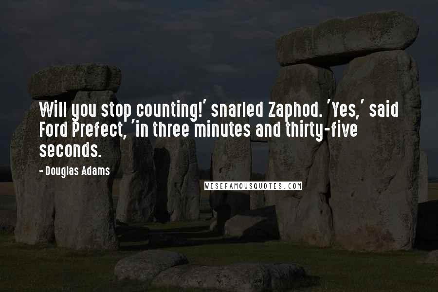 Douglas Adams Quotes: Will you stop counting!' snarled Zaphod. 'Yes,' said Ford Prefect, 'in three minutes and thirty-five seconds.